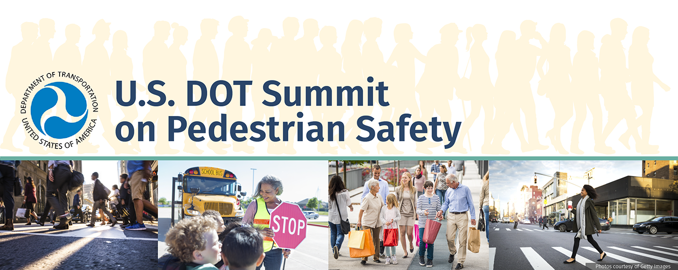 Title Banner. U.S. Department of Transportation Summit on Pedestrian Safety. Banner contains DOT logo and four photos with various pedestrians using crosswalks. Photos are sourced from GettyImages.